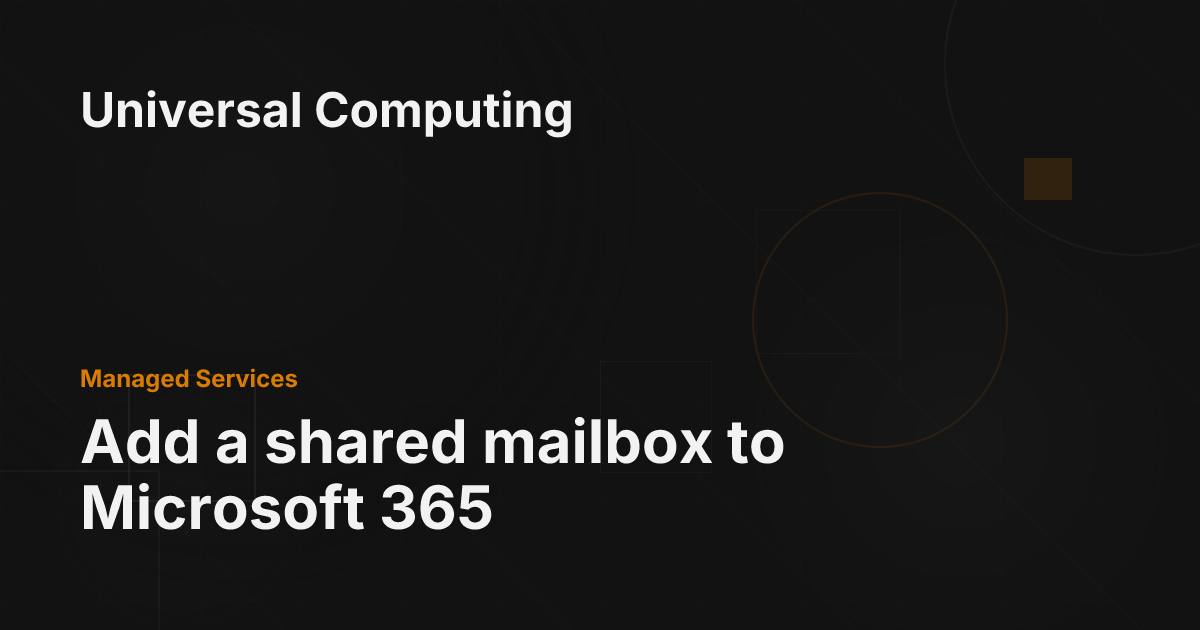 Add a shared mailbox to Microsoft 365 - Universal Computing
